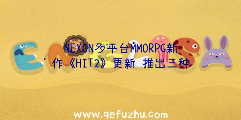 NEXON多平台MMORPG新作《HIT2》更新